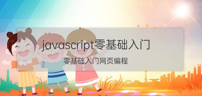 javascript零基础入门 零基础入门网页编程，有哪些好用的软件？